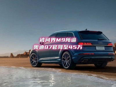 奥迪Q7大幅降价，售价比Q5L还亲民，豪车市场将如何变局？