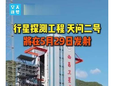 天问二号本月29日发射：九年半超长任务，揭秘小行星与彗星奥秘