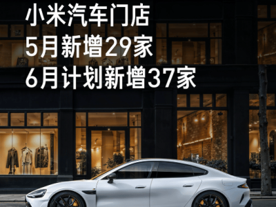 小米汽车加速布局！全国门店近300家，6月再增37家新店