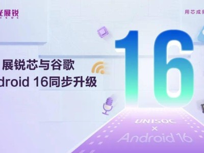 紫光展锐5G/4G芯片携手Android 16，四大升级亮点抢先看！