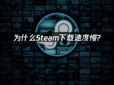 Steam下载慢？这些提速技巧让你告别漫长等待