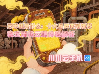 云手机实测大揭秘：十大品牌流畅体验，哪款才是你的云端之选？