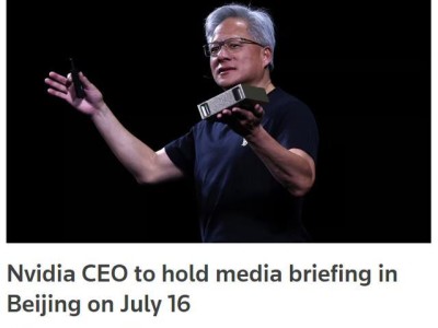 消息称英伟达CEO黄仁勋7月16日在北京召开媒体吹风会