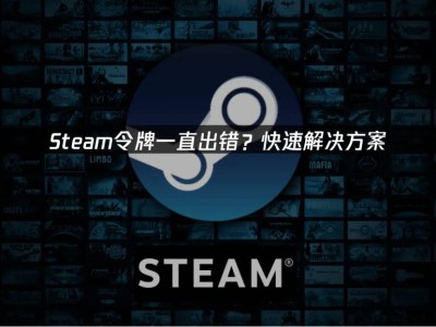Steam令牌验证出错？三步解决，恢复流畅游戏体验