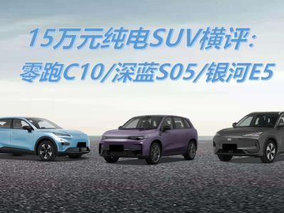 15万元纯电SUV横评：零跑C10/深蓝S05/银河E5