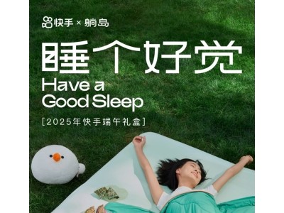 快手推出「睡个好觉」端午礼盒，携手躺岛传递健康睡眠理念