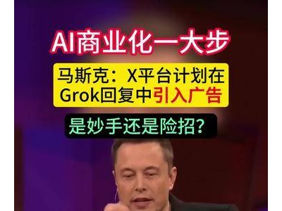 马斯克宣布：Grok聊天机器人将融入广告，探索AI盈利新模式
