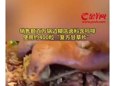 小吃店非法添加复方甘草片做卤料，含吗啡等成分，百万销售额引关注