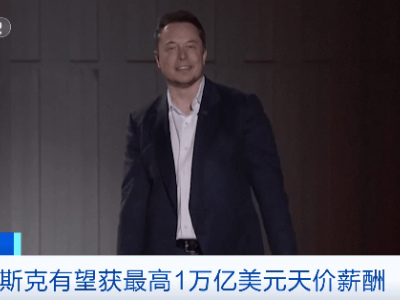 史无前例！马斯克或获万亿美元薪酬，特斯拉新方案待股东大会表决