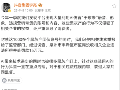 ​抖音重拳出击：一季度封禁千余AI仿冒“于东来”账号，严打违规营销​