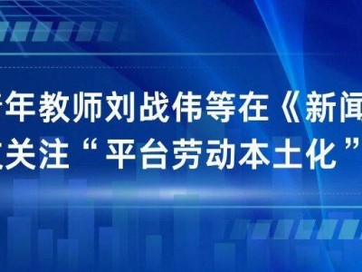 ​学术聚焦 | 刘战伟等学者《新闻大学》发文：剖析平台经济与亲缘地缘的本土化互动​