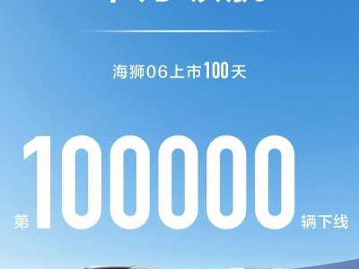 比亚迪海狮06上市百天成绩斐然，第10万辆车下线创全品类最快纪录