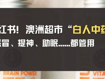 澳洲超市“白人中药”成新宠！感冒提神助眠，哪款是你的“健康搭子”？