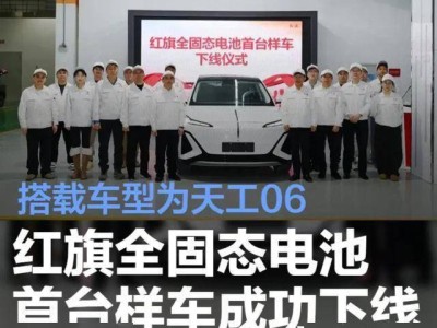红旗天工06全固态电池车下线,17万起剑指特斯拉,开启新能源新篇章