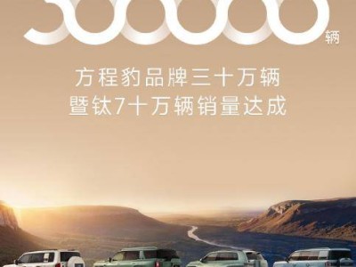 方程豹汽车成绩亮眼：品牌交付超三十万 钛7销量达十万辆