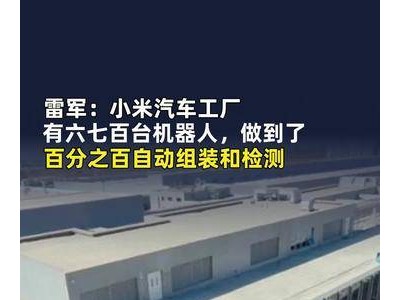 雷军透露：小米汽车工厂配备六七百台机器人 实现全流程自动组装检测