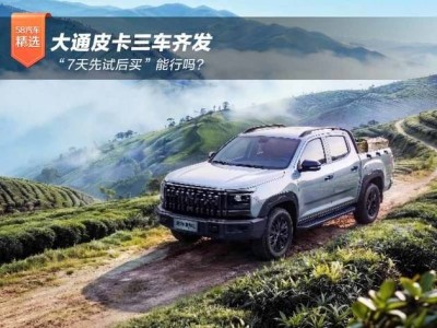 大通皮卡三车齐发，“7天先试后买”是创新之举还是行业考验？