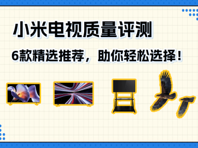 小米电视深度体验报告：6款热门机型解析，帮你找到心仪之选