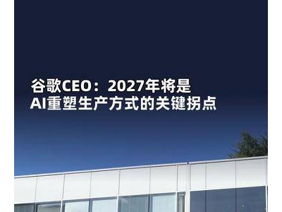 谷歌CEO预测：2027年AI将深度变革生产模式，开启全新发展阶段