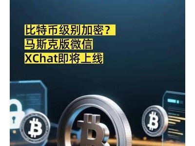 马斯克或推XChat，将引入比特币级别加密技术，能否打造全新社交体验？