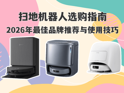 2026扫地机器人怎么选？热门品牌测评+实用技巧，轻松打造洁净家居