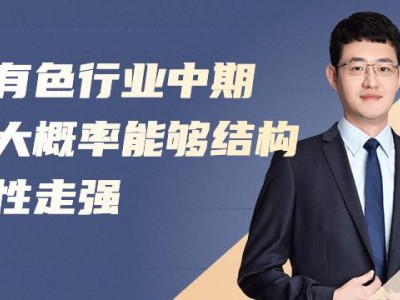 天弘基金贺雨轩：有色行业中期大概率能够结构性走强